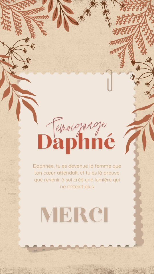 Témoignage de Daphné : « Tu es devenue la femme que ton cœur attendait, et tu es la preuve que revenir à soi créé une lumière qui ne s'éteint plus. MERCI »